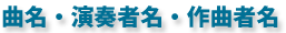 曲名・演奏者名・作曲者名