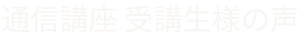 通信講座 受講生様の声