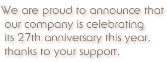 We are proud to announce that our company is celebrating its 27th anniversary this year, thanks to your support.