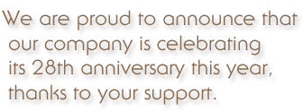 We are proud to announce that our company is celebrating its 28th anniversary this year, thanks to your support.