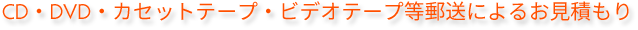 CD・DVD・カセットテープ・ビデオテープ等郵送によるお見積もり