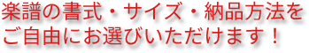 楽譜の書式やサイズ、納品方法をご自由にお選び頂けます！