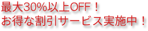 最大30%以上OFF！お得な割引サービス実施中！