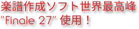 楽譜作成ソフト世界最高峰 "Finale 27" 使用！