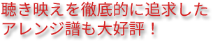 聴き映えを徹底的に追求したアレンジ譜も大好評！