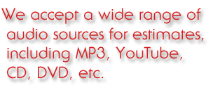 We accept a wide range of audio sources for estimates, including MP3, YouTube, CD, DVD, etc.