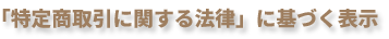 「特定商取引に関する法律」に基づく表示